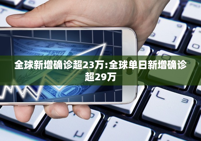全球新增确诊超23万:全球单日新增确诊超29万 全球新增确诊超23万:全球单日新增确诊超29万