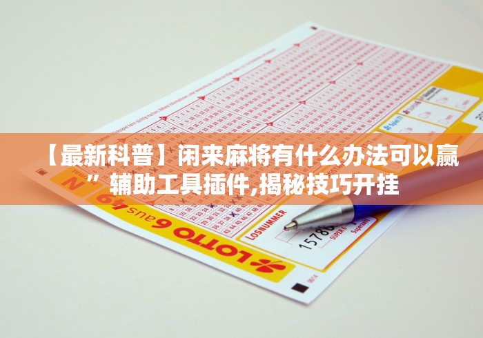 【最新科普】闲来麻将有什么办法可以赢”辅助工具插件,揭秘技巧开挂 【最新科普】闲来麻将有什么办法可以赢”辅助工具插件,揭秘技巧开挂