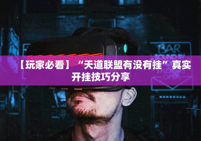 【玩家必看】“天道联盟有没有挂”真实开挂技巧分享 【玩家必看】“天道联盟有没有挂”真实开挂技巧分享