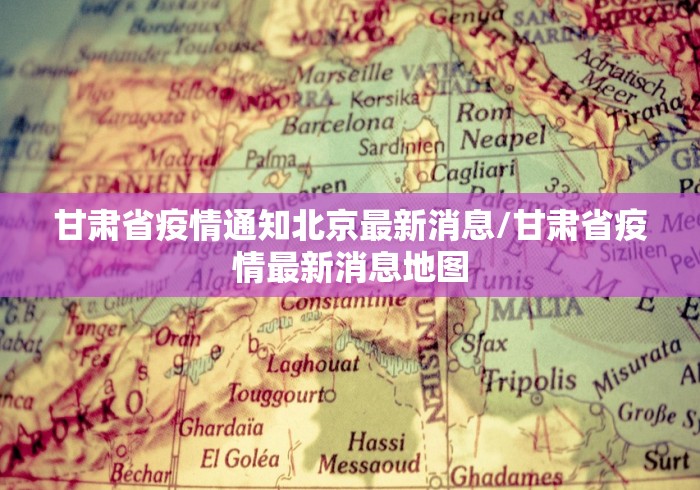 甘肃省疫情通知北京最新消息/甘肃省疫情最新消息地图 甘肃省疫情通知北京最新消息/甘肃省疫情最新消息地图