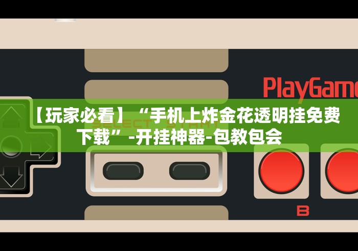【玩家必看】“手机上炸金花透明挂免费下载”-开挂神器-包教包会
