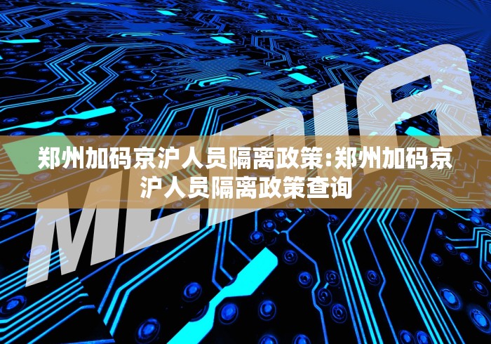郑州加码京沪人员隔离政策:郑州加码京沪人员隔离政策查询 郑州加码京沪人员隔离政策:郑州加码京沪人员隔离政策查询