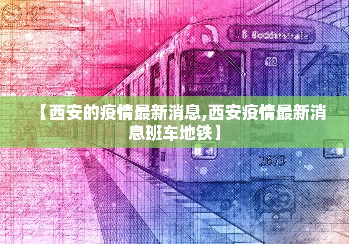 【西安的疫情最新消息,西安疫情最新消息班车地铁】 【西安的疫情最新消息,西安疫情最新消息班车地铁】