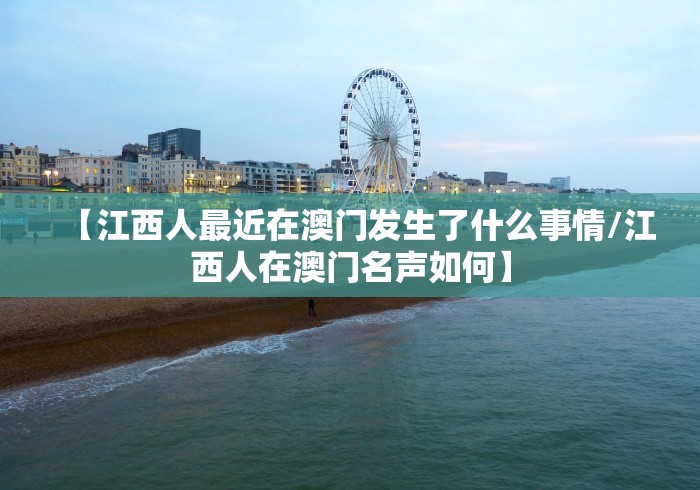 【江西人最近在澳门发生了什么事情/江西人在澳门名声如何】 【江西人最近在澳门发生了什么事情/江西人在澳门名声如何】