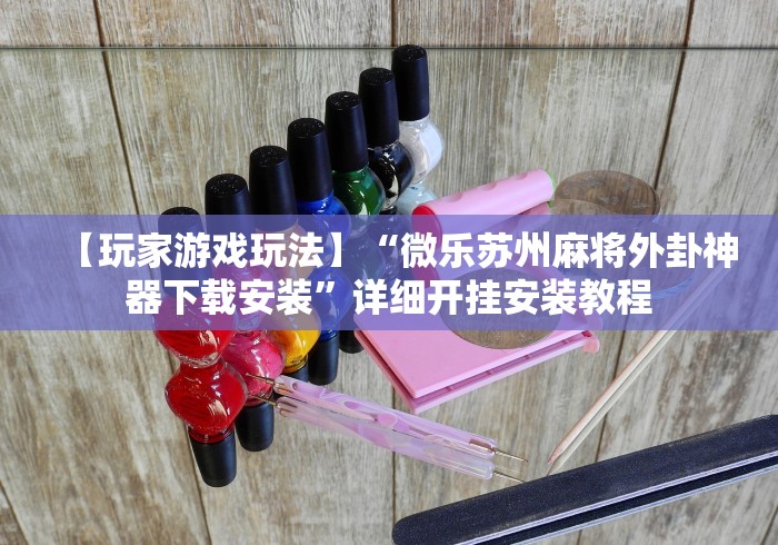 【玩家游戏玩法】“微乐苏州麻将外卦神器下载安装”详细开挂安装教程 【玩家游戏玩法】“微乐苏州麻将外卦神器下载安装”详细开挂安装教程