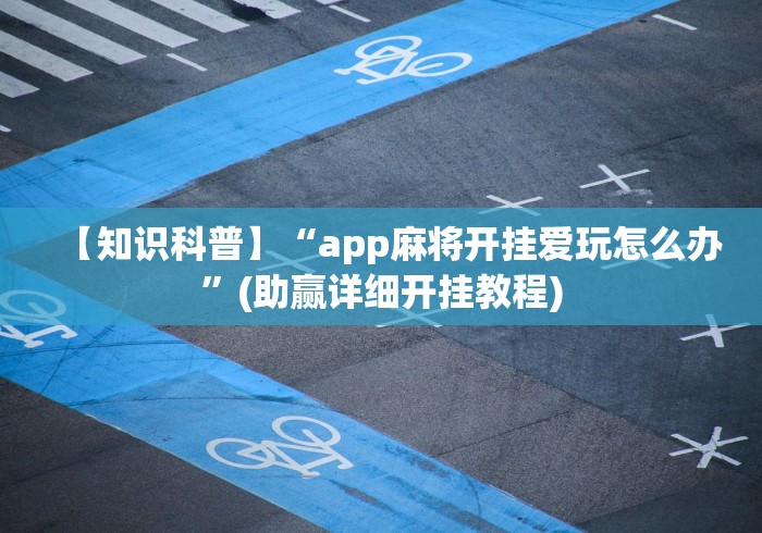 【知识科普】“app麻将开挂爱玩怎么办”(助赢详细开挂教程) 【知识科普】“app麻将开挂爱玩怎么办”(助赢详细开挂教程)