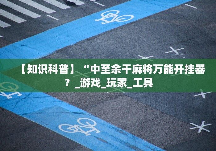 【知识科普】“中至余干麻将万能开挂器?_游戏_玩家_工具 【知识科普】“中至余干麻将万能开挂器?_游戏_玩家_工具