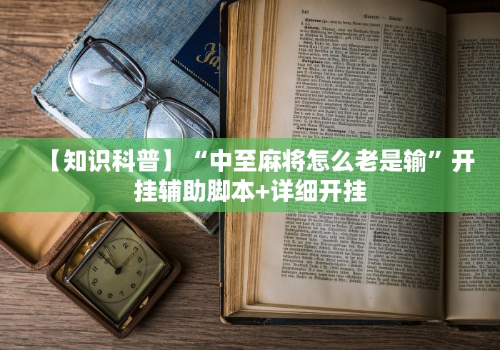 【知识科普】“中至麻将怎么老是输”开挂辅助脚本+详细开挂 【知识科普】“中至麻将怎么老是输”开挂辅助脚本+详细开挂