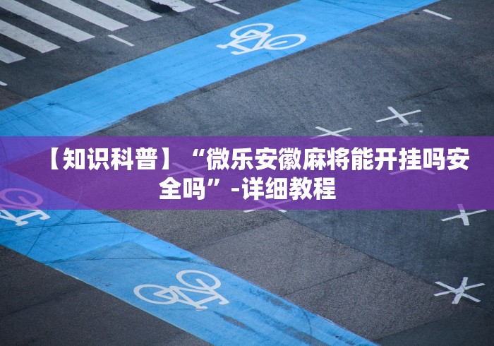 【知识科普】“微乐安徽麻将能开挂吗安全吗”-详细教程 【知识科普】“微乐安徽麻将能开挂吗安全吗”-详细教程