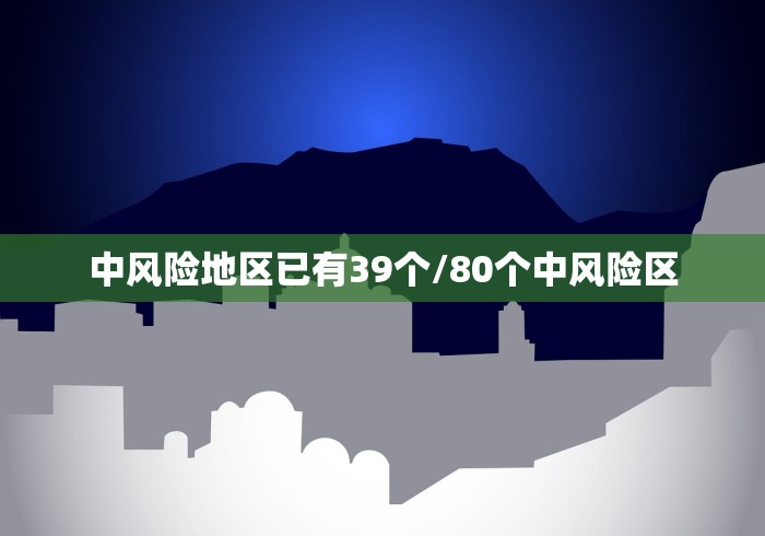 中风险地区已有39个/80个中风险区 中风险地区已有39个/80个中风险区