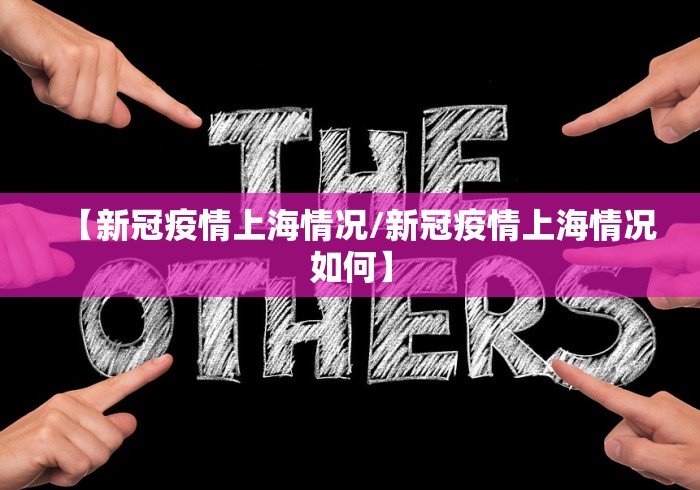 【新冠疫情上海情况/新冠疫情上海情况如何】