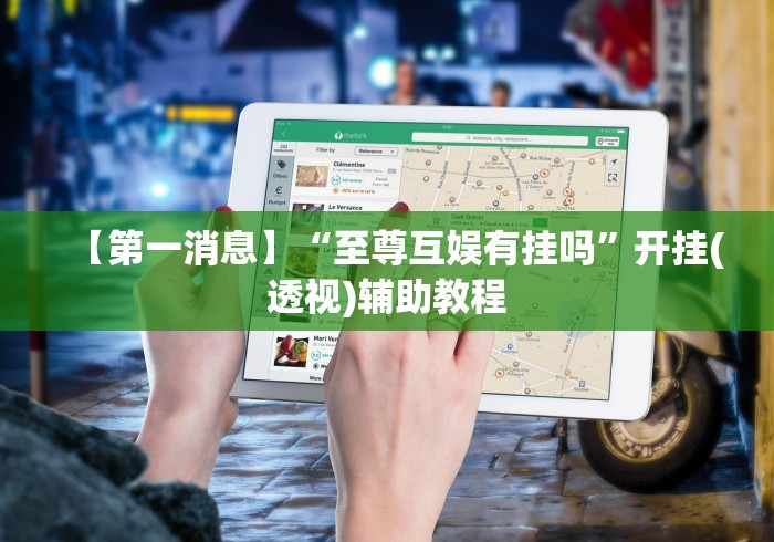【第一消息】“至尊互娱有挂吗”开挂(透视)辅助教程