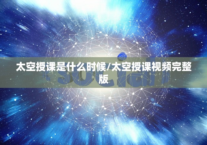 太空授课是什么时候/太空授课视频完整版 太空授课是什么时候/太空授课视频完整版