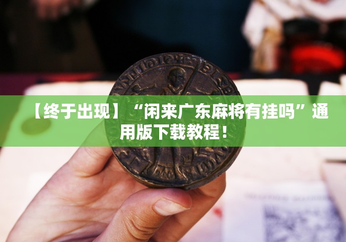 【终于出现】“闲来广东麻将有挂吗”通用版下载教程! 【终于出现】“闲来广东麻将有挂吗”通用版下载教程!