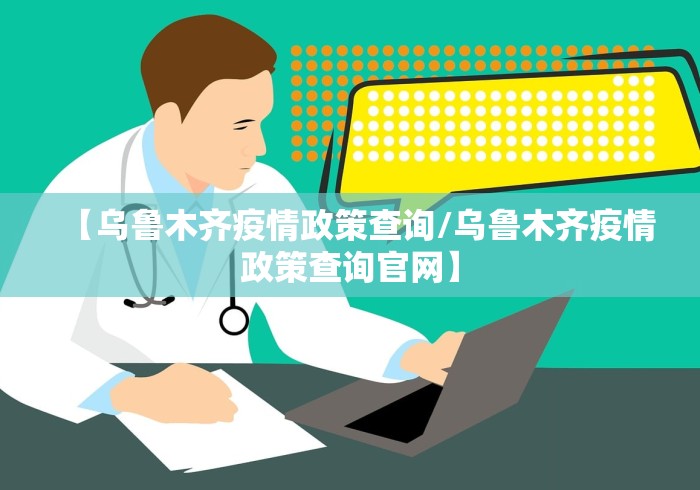 【乌鲁木齐疫情政策查询/乌鲁木齐疫情政策查询官网】 【乌鲁木齐疫情政策查询/乌鲁木齐疫情政策查询官网】