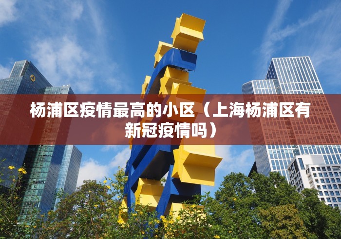 杨浦区疫情最高的小区(上海杨浦区有新冠疫情吗) 杨浦区疫情最高的小区(上海杨浦区有新冠疫情吗)
