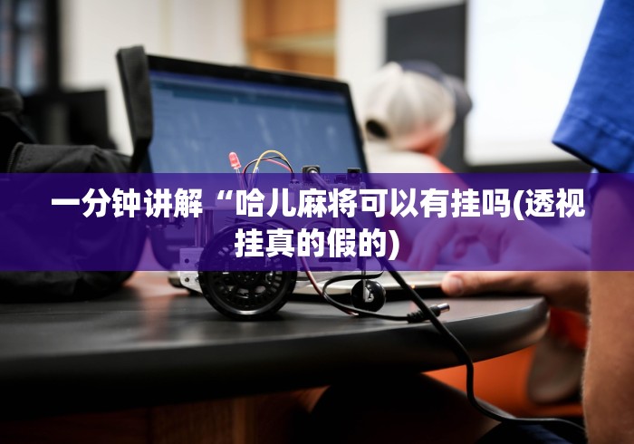 一分钟讲解“哈儿麻将可以有挂吗(透视挂真的假的) 一分钟讲解“哈儿麻将可以有挂吗(透视挂真的假的)