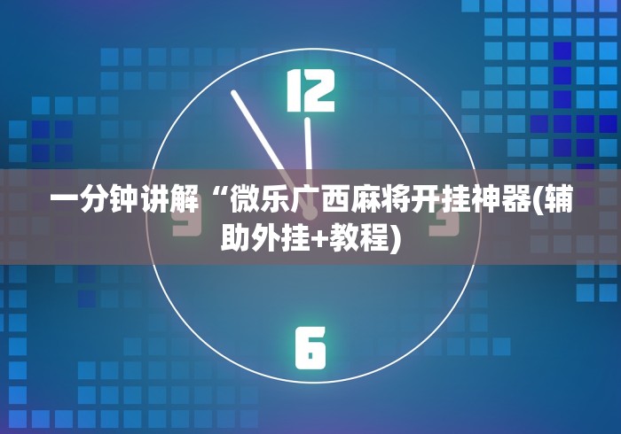 一分钟讲解“微乐广西麻将开挂神器(辅助外挂+教程) 一分钟讲解“微乐广西麻将开挂神器(辅助外挂+教程)