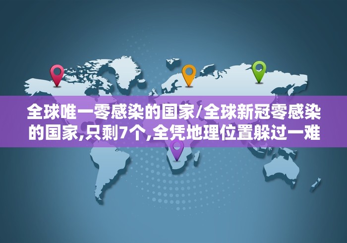 全球唯一零感染的国家/全球新冠零感染的国家,只剩7个,全凭地理位置躲过一难! 全球唯一零感染的国家/全球新冠零感染的国家,只剩7个,全凭地理位置躲过一难!