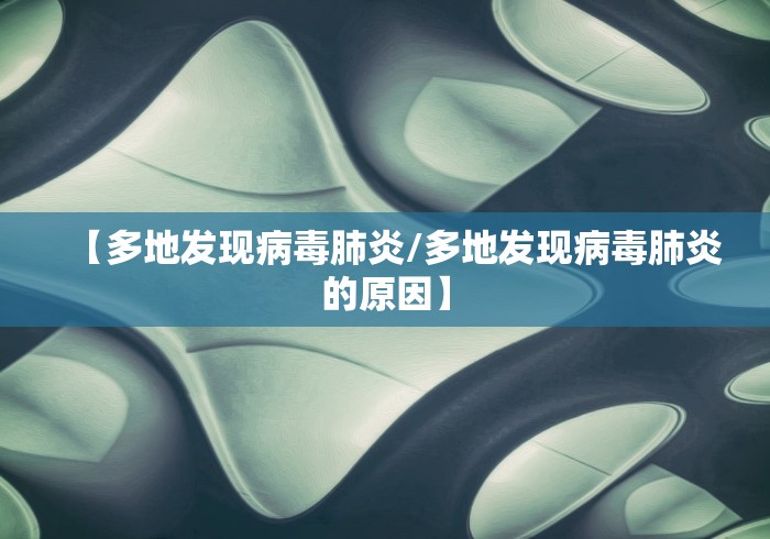 【多地发现病毒肺炎/多地发现病毒肺炎的原因】 【多地发现病毒肺炎/多地发现病毒肺炎的原因】