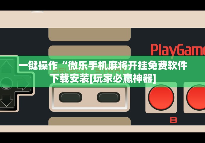 一键操作“微乐手机麻将开挂免费软件下载安装[玩家必赢神器]