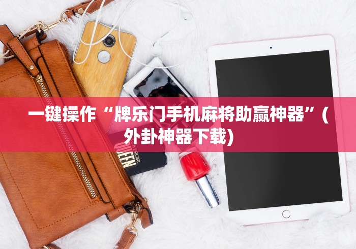 一键操作“牌乐门手机麻将助赢神器”(外卦神器下载)