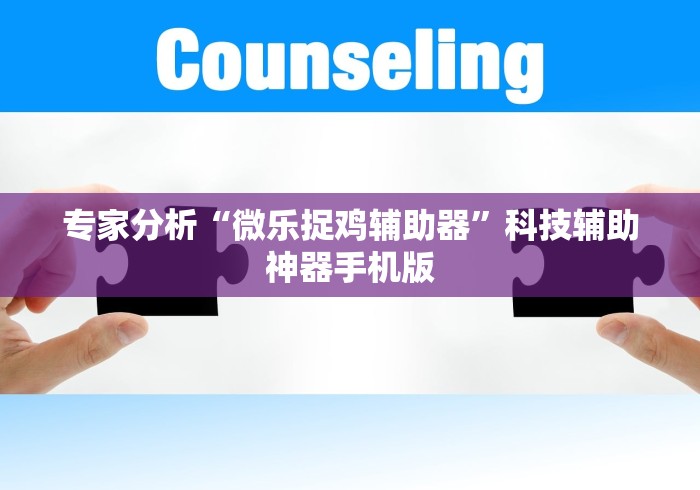 专家分析“微乐捉鸡辅助器”科技辅助神器手机版 专家分析“微乐捉鸡辅助器”科技辅助神器手机版