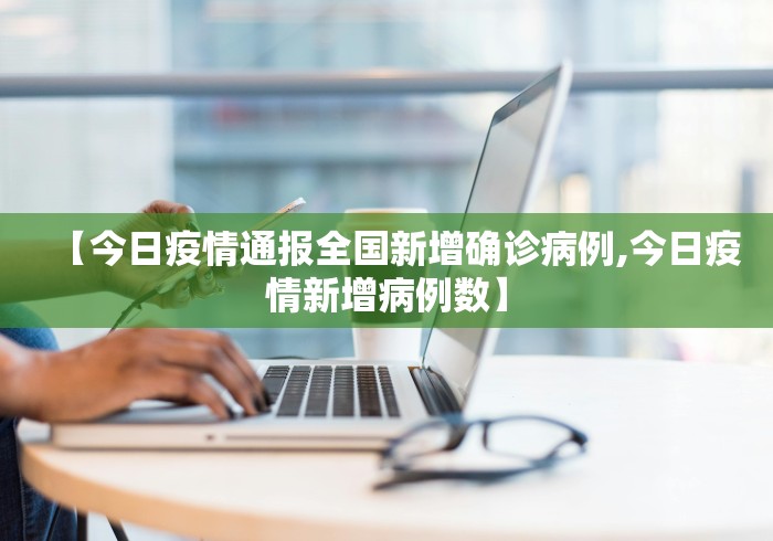 【今日疫情通报全国新增确诊病例,今日疫情新增病例数】