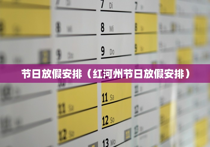 节日放假安排(红河州节日放假安排) 节日放假安排(红河州节日放假安排)