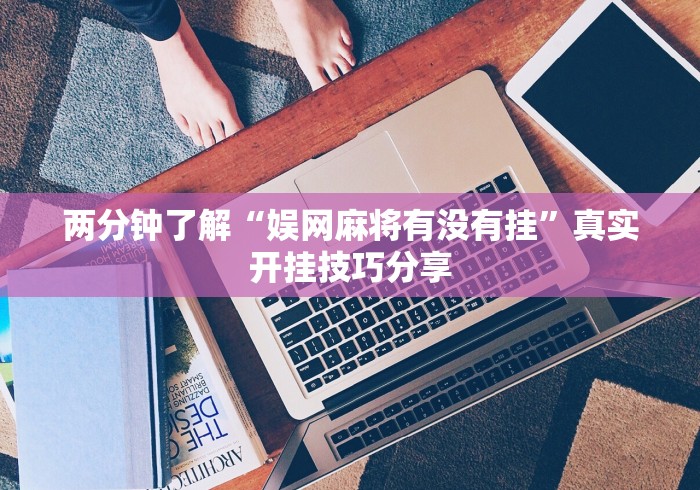 必备教程“乐清禾城麻将有挂没”附开挂脚本详细步骤 必备教程“乐清禾城麻将有挂没”附开挂脚本详细步骤