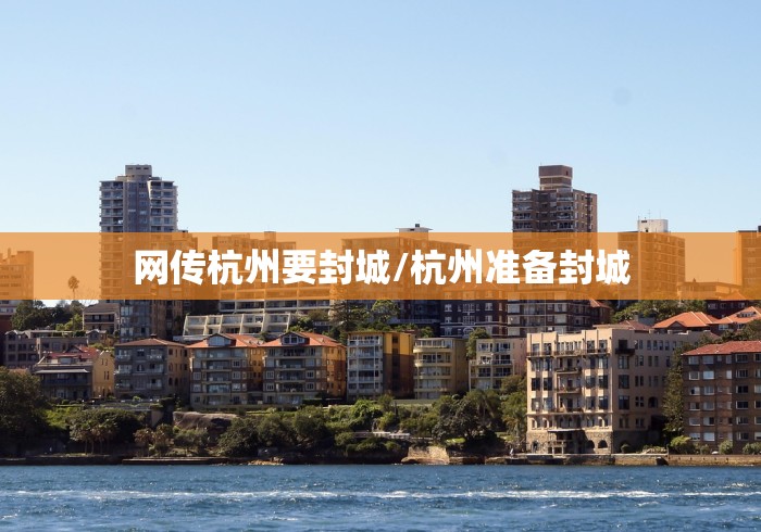 网传杭州要封城/杭州准备封城 网传杭州要封城/杭州准备封城