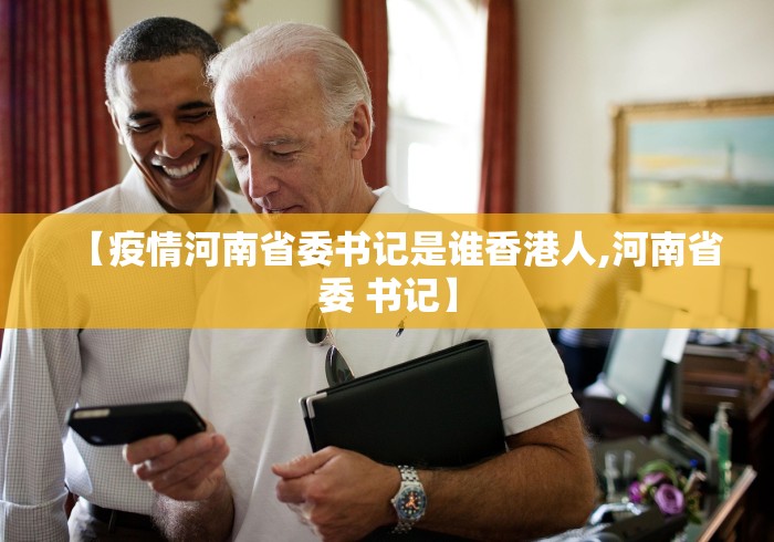 【疫情河南省委书记是谁香港人,河南省委 书记】 【疫情河南省委书记是谁香港人,河南省委 书记】