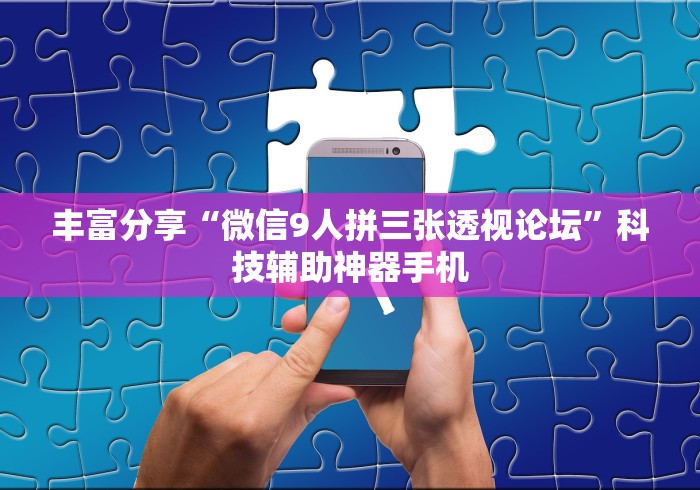 丰富分享“微信9人拼三张透视论坛”科技辅助神器手机