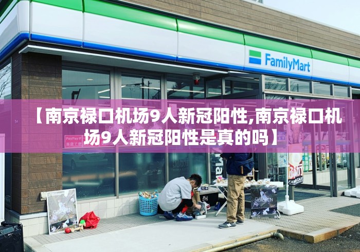 【南京禄口机场9人新冠阳性,南京禄口机场9人新冠阳性是真的吗】 【南京禄口机场9人新冠阳性,南京禄口机场9人新冠阳性是真的吗】