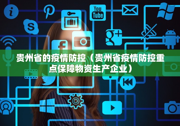 贵州省的疫情防控(贵州省疫情防控重点保障物资生产企业) 贵州省的疫情防控(贵州省疫情防控重点保障物资生产企业)