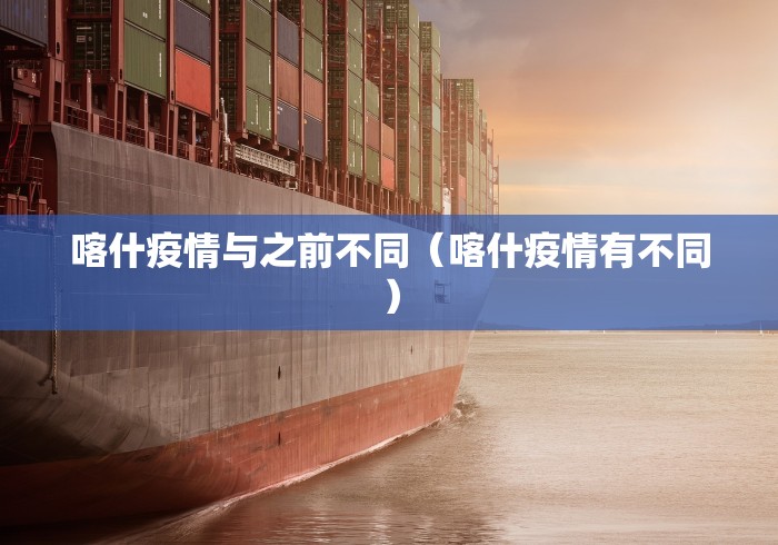喀什疫情与之前不同(喀什疫情有不同) 喀什疫情与之前不同(喀什疫情有不同)