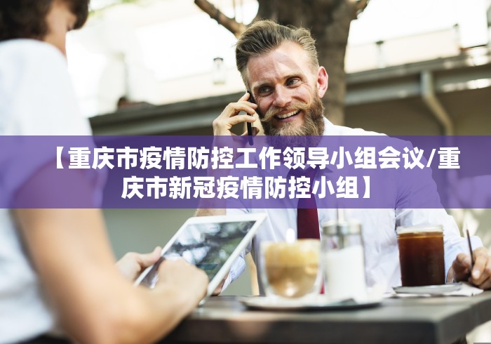 【重庆市疫情防控工作领导小组会议/重庆市新冠疫情防控小组】 【重庆市疫情防控工作领导小组会议/重庆市新冠疫情防控小组】