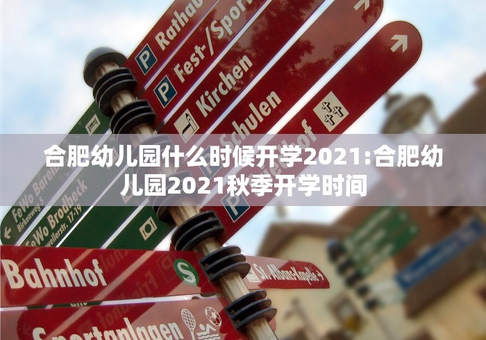 合肥幼儿园什么时候开学2021:合肥幼儿园2021秋季开学时间 合肥幼儿园什么时候开学2021:合肥幼儿园2021秋季开学时间