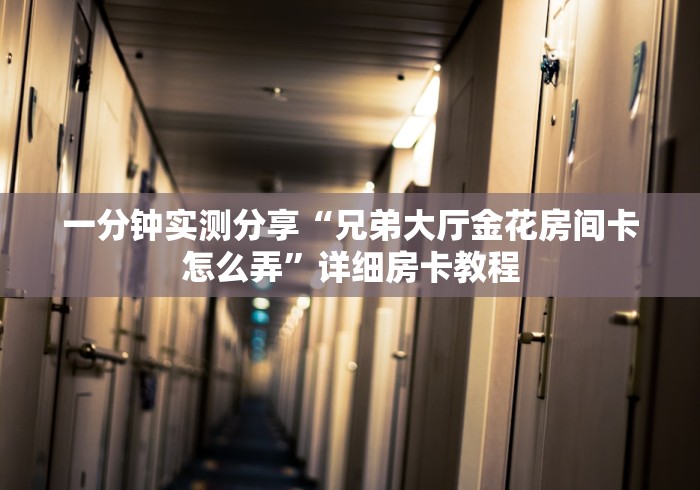 一分钟实测分享“兄弟大厅金花房间卡怎么弄”详细房卡教程 一分钟实测分享“兄弟大厅金花房间卡怎么弄”详细房卡教程