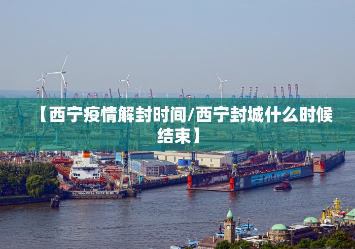 【西宁疫情解封时间/西宁封城什么时候结束】