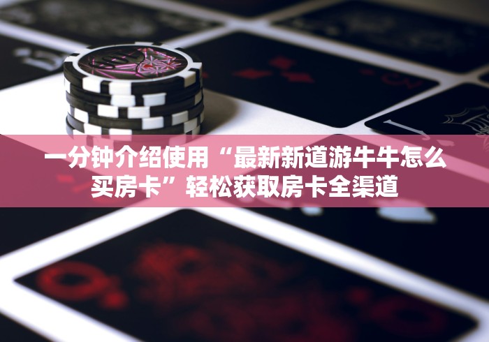 玩家测评“神龙大厅房间卡哪里弄”详细房卡怎么购买教程 玩家测评“神龙大厅房间卡哪里弄”详细房卡怎么购买教程