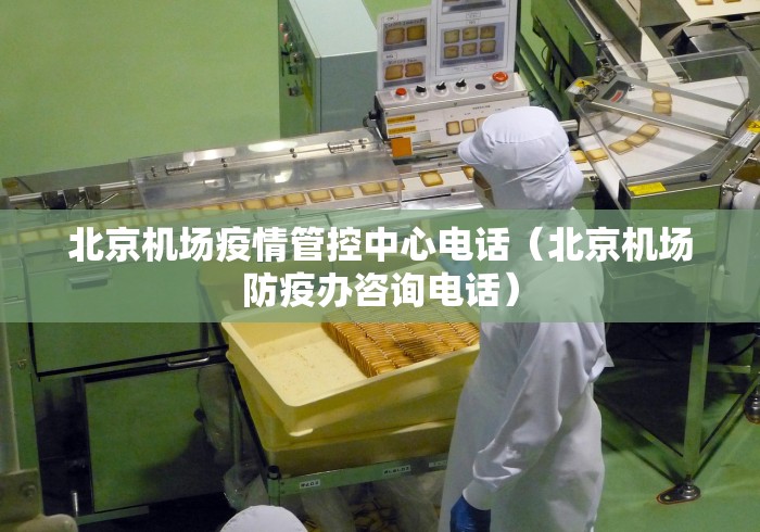北京机场疫情管控中心电话(北京机场防疫办咨询电话) 北京机场疫情管控中心电话(北京机场防疫办咨询电话)