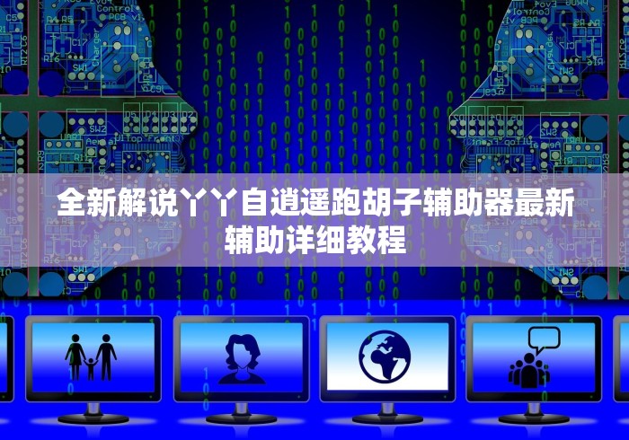 全新解说丫丫自逍遥跑胡子辅助器最新辅助详细教程