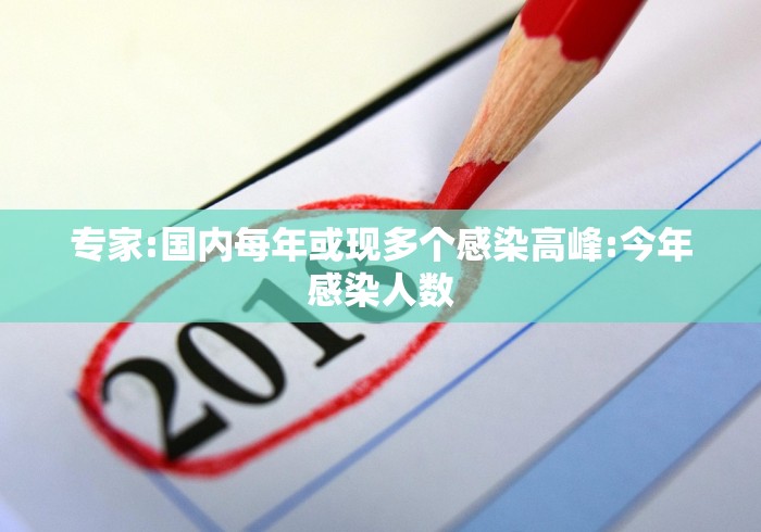 专家:国内每年或现多个感染高峰:今年感染人数 专家:国内每年或现多个感染高峰:今年感染人数