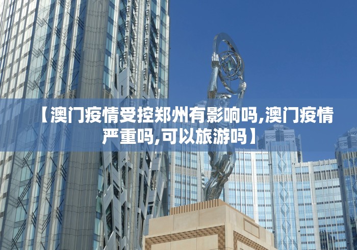 【澳门疫情受控郑州有影响吗,澳门疫情严重吗,可以旅游吗】