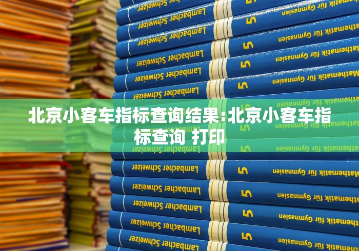 北京小客车指标查询结果:北京小客车指标查询 打印 北京小客车指标查询结果:北京小客车指标查询 打印