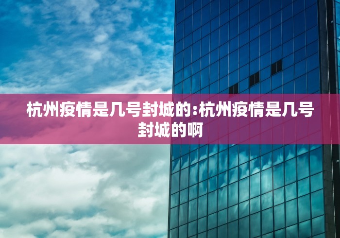 杭州疫情是几号封城的:杭州疫情是几号封城的啊 杭州疫情是几号封城的:杭州疫情是几号封城的啊