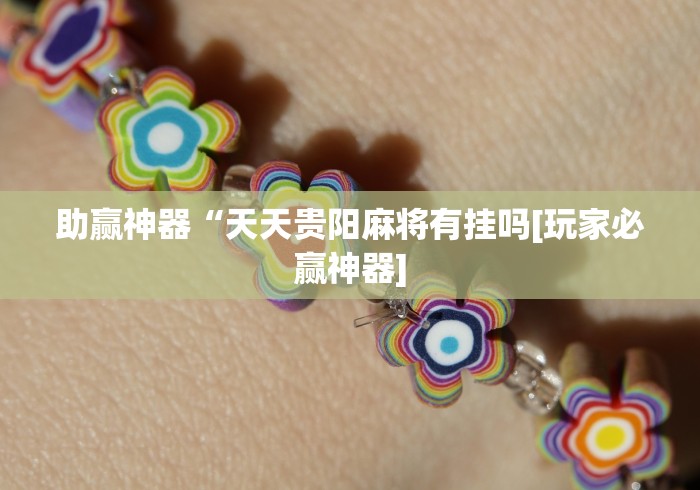 助赢神器“天天贵阳麻将有挂吗[玩家必赢神器]