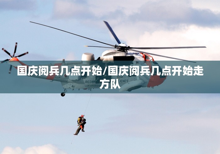 国庆阅兵几点开始/国庆阅兵几点开始走方队 国庆阅兵几点开始/国庆阅兵几点开始走方队