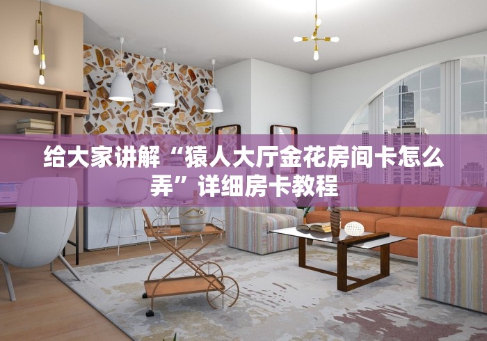 给大家讲解“猿人大厅金花房间卡怎么弄”详细房卡教程 给大家讲解“猿人大厅金花房间卡怎么弄”详细房卡教程